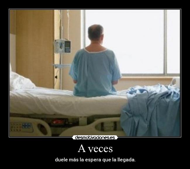 A veces - duele más la espera que la llegada.