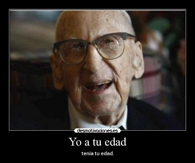 Yo a tu edad - tenia tu edad.