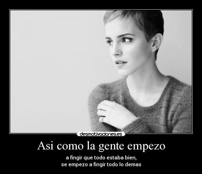 Asi como la gente empezo - a fingir que todo estaba bien,
se empezo a fingir todo lo demas