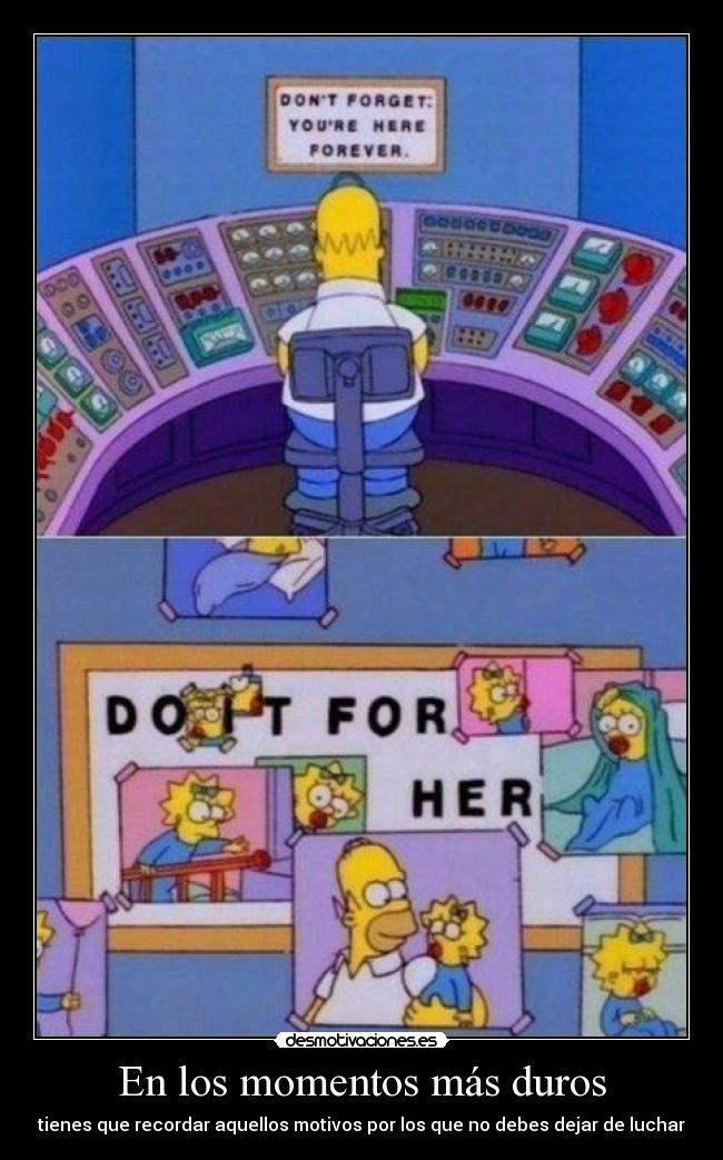 En los momentos más duros - tienes que recordar aquellos motivos por los que no debes dejar de luchar