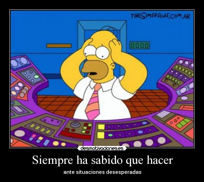 Siempre ha sabido que hacer - ante situaciones desesperadas