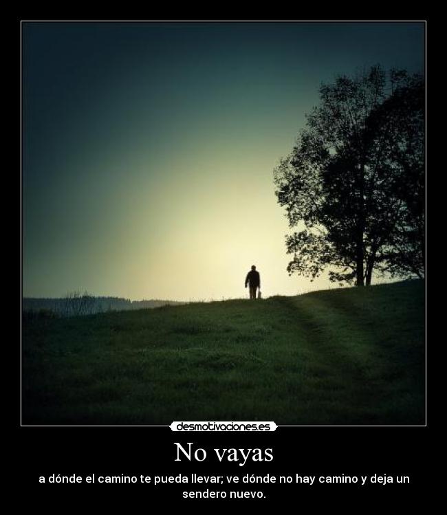 No vayas - a dónde el camino te pueda llevar; ve dónde no hay camino y deja un sendero nuevo.