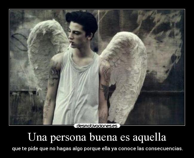 Una persona buena es aquella - que te pide que no hagas algo porque ella ya conoce las consecuencias.
