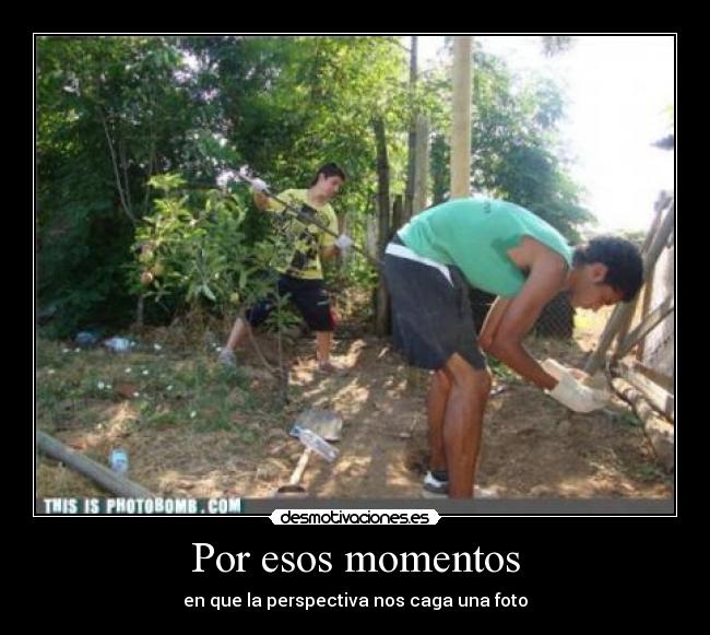 Por esos momentos - en que la perspectiva nos caga una foto