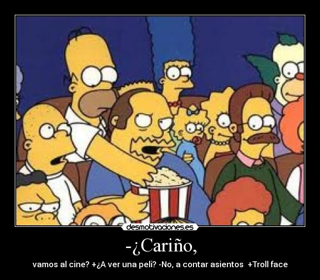 -¿Cariño, - vamos al cine? +¿A ver una peli? -No, a contar asientos  +Troll face