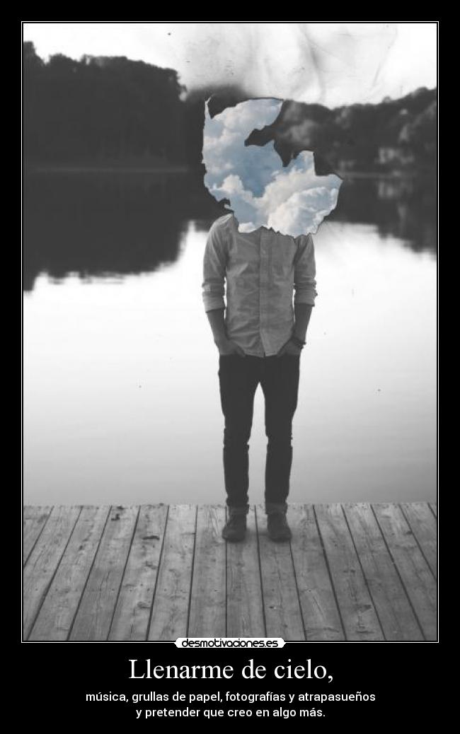 Llenarme de cielo, - música, grullas de papel, fotografías y atrapasueños
y pretender que creo en algo más.