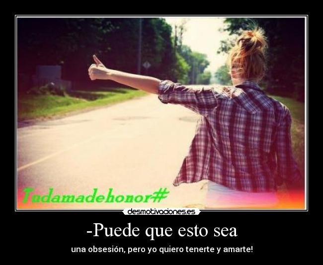 -Puede que esto sea - una obsesión, pero yo quiero tenerte y amarte!
