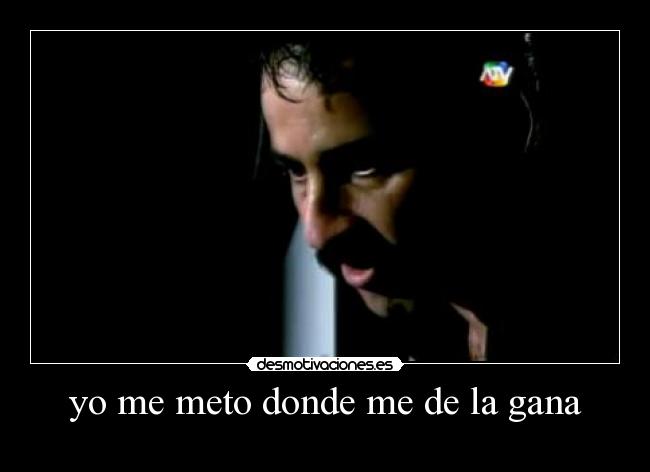 yo me meto donde me de la gana -