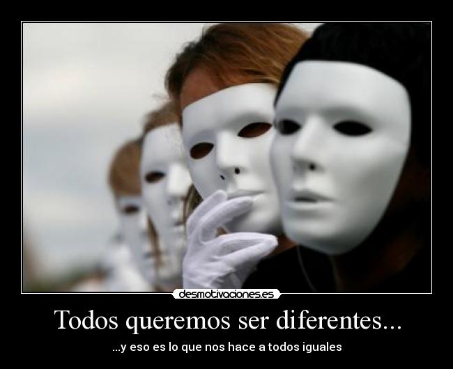 Todos queremos ser diferentes... - ...y eso es lo que nos hace a todos iguales