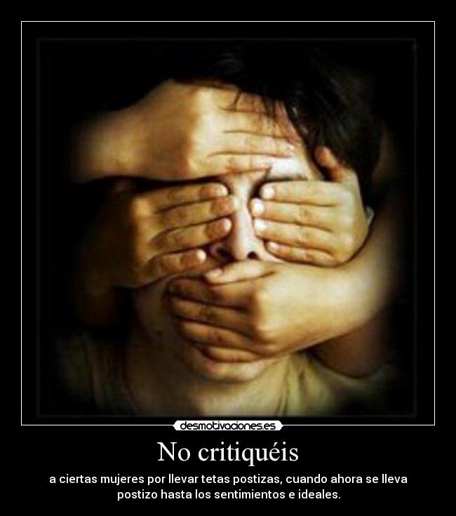 No critiquéis - a ciertas mujeres por llevar tetas postizas, cuando ahora se lleva
postizo hasta los sentimientos e ideales.