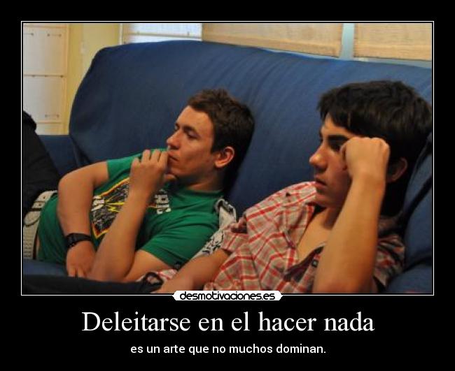 Deleitarse en el hacer nada - es un arte que no muchos dominan.