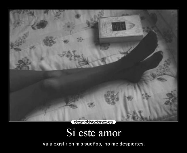 Si este amor - va a existir en mis sueños, no me despiertes.