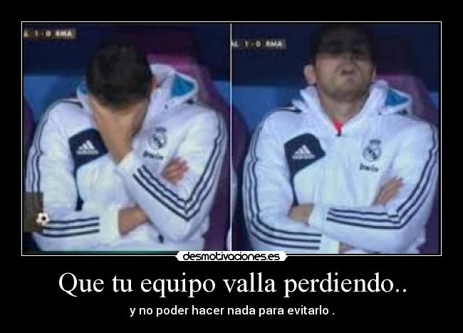 Que tu equipo valla perdiendo.. -