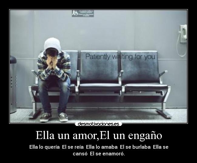 Ella un amor,El un engaño - Ella lo quería El se reía Ella lo amaba El se burlaba Ella se cansó El se enamoró.