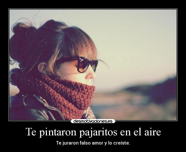 Te pintaron pajaritos en el aire - Te juraron falso amor y lo creíste.