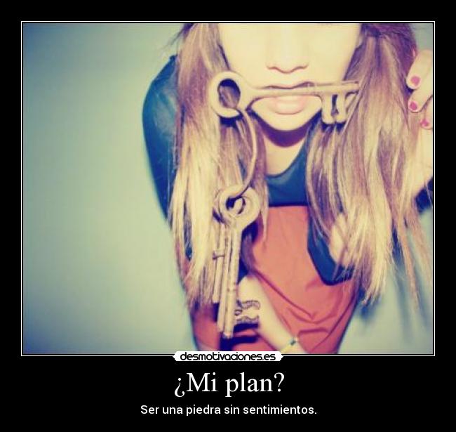 ¿Mi plan? - Ser una piedra sin sentimientos.