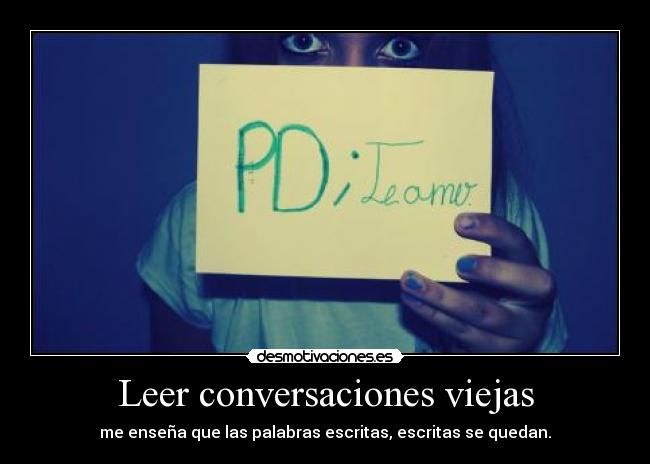 Leer conversaciones viejas - me enseña que las palabras escritas, escritas se quedan.
