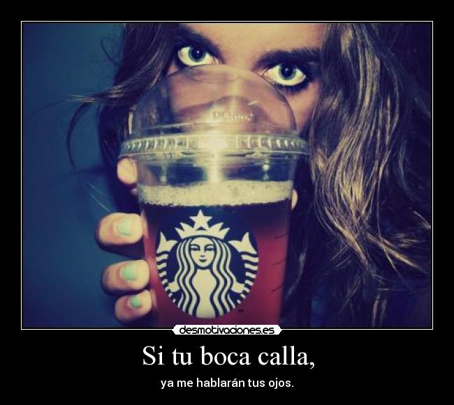 Si tu boca calla, - ya me hablarán tus ojos.