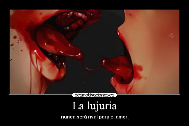 La lujuria - nunca será rival para el amor.