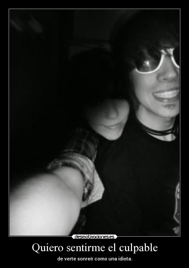 Quiero sentirme el culpable - de verte sonreír como una idiota.