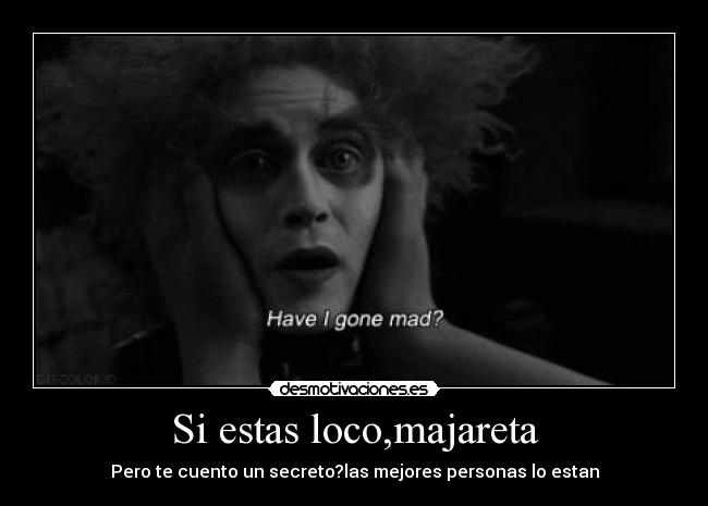 Si estas loco,majareta - Pero te cuento un secreto?las mejores personas lo estan