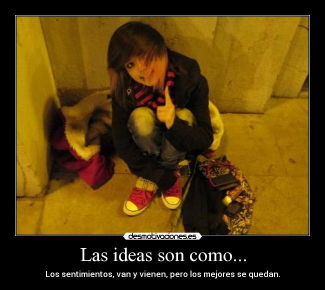 Las ideas son como... - Los sentimientos, van y vienen, pero los mejores se quedan.
