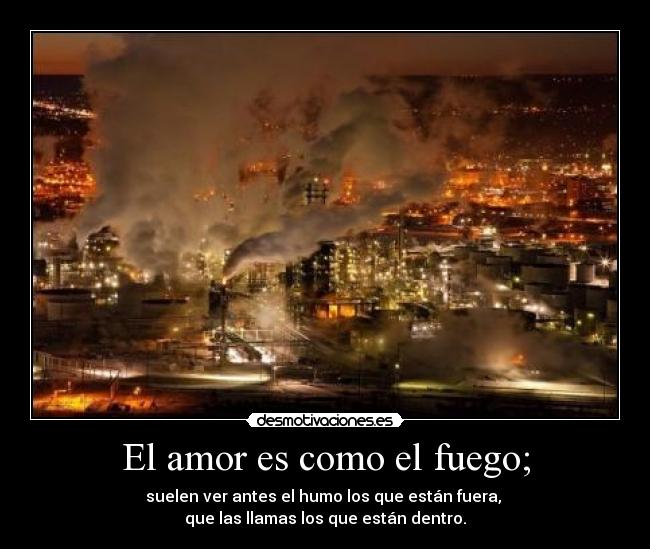 El amor es como el fuego; -
