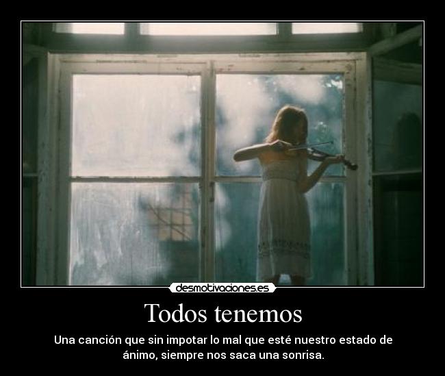 Todos tenemos - Una canción que sin impotar lo mal que esté nuestro estado de
ánimo, siempre nos saca una sonrisa.