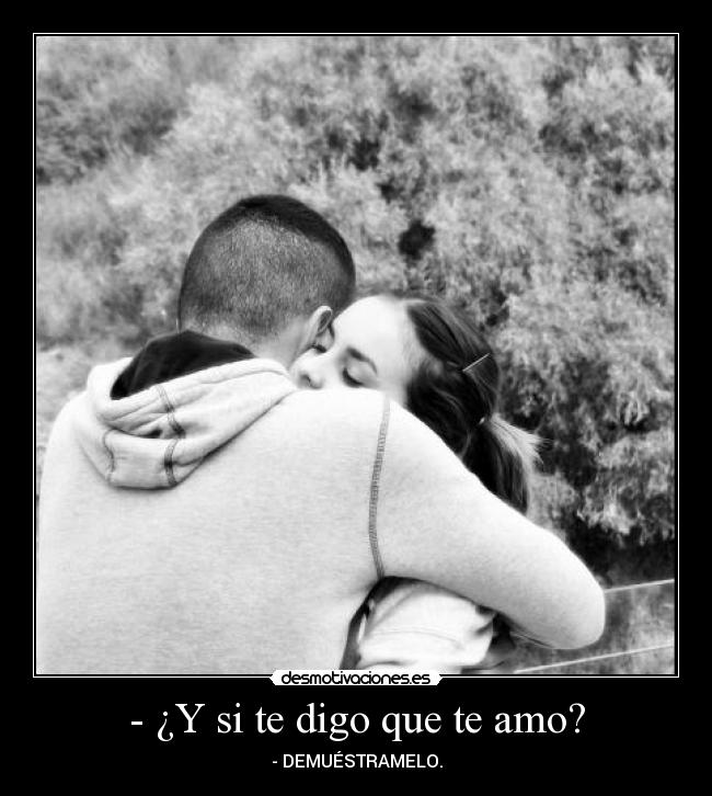 - ¿Y si te digo que te amo? - - DEMUÉSTRAMELO.