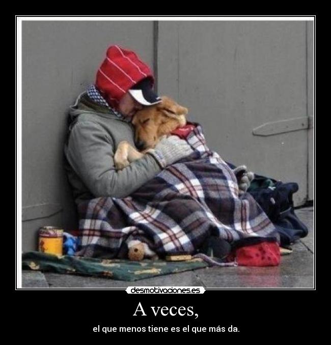 A veces, - el que menos tiene es el que más da.