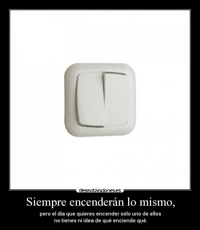 Siempre encenderán lo mismo, - pero el día que quieres encender sólo uno de ellos
no tienes ni idea de qué enciende qué.
