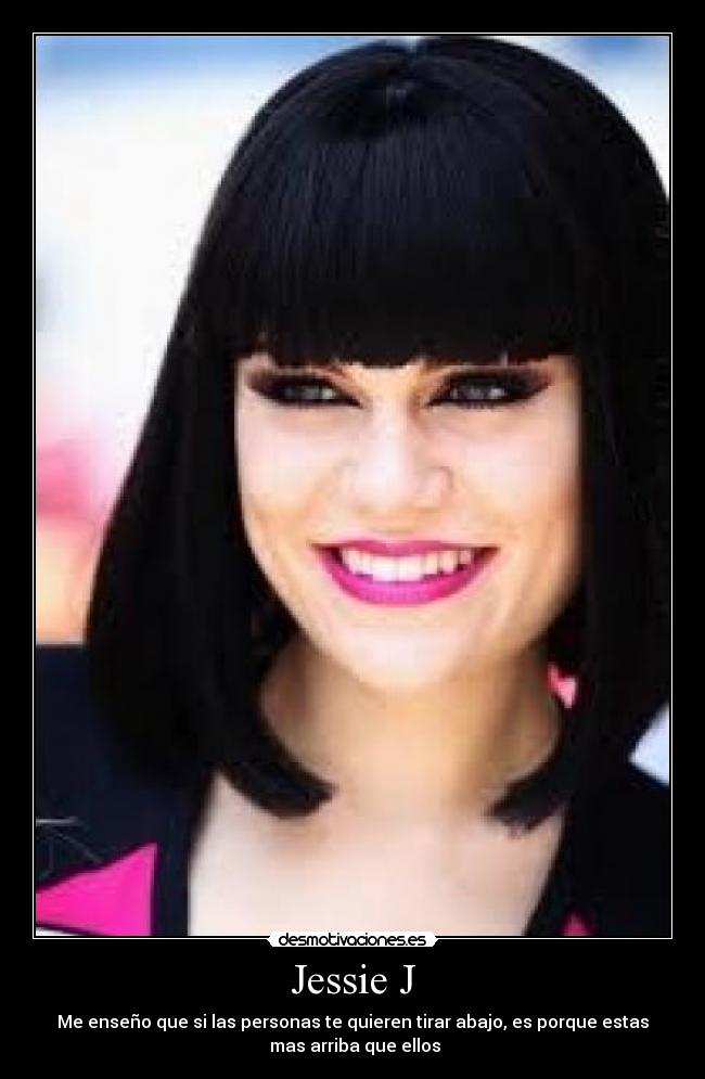 Jessie J - Me enseño que si las personas te quieren tirar abajo, es porque estas
mas arriba que ellos