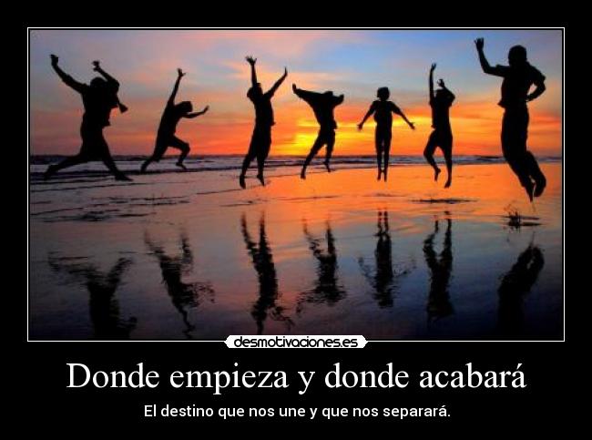 Donde empieza y donde acabará - El destino que nos une y que nos separará.