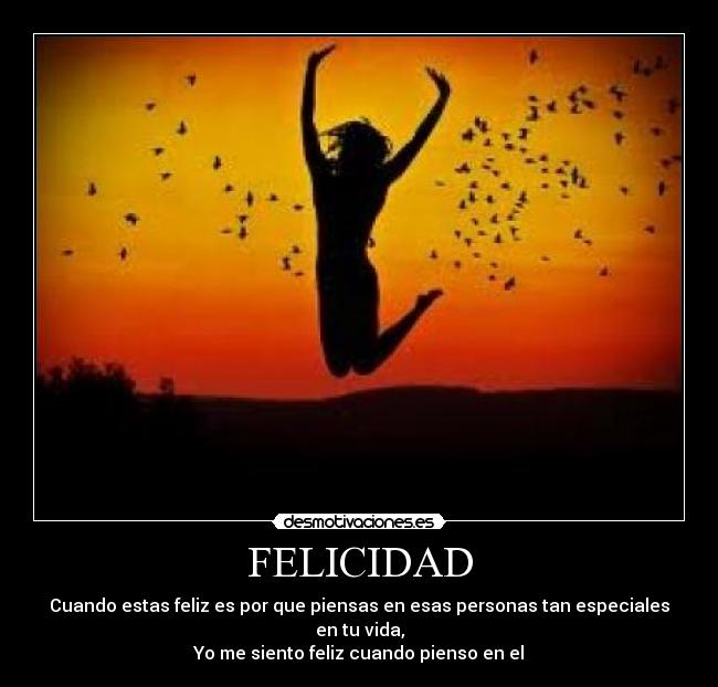 FELICIDAD - Cuando estas feliz es por que piensas en esas personas tan especiales en tu vida,
Yo me siento feliz cuando pienso en el