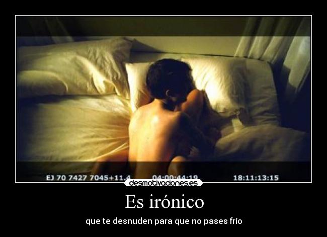 Es irónico - que te desnuden para que no pases frío