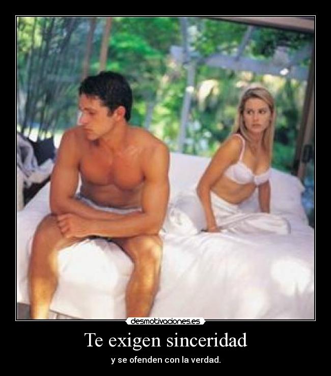 Te exigen sinceridad - y se ofenden con la verdad.