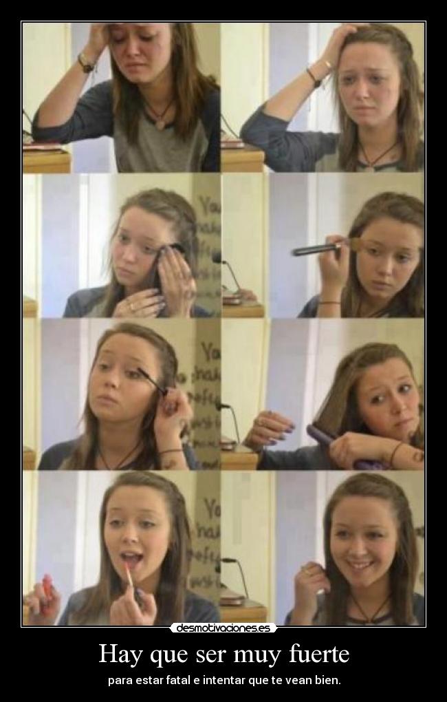Hay que ser muy fuerte - para estar fatal e intentar que te vean bien.