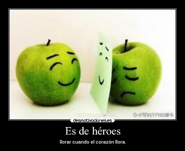 Es de héroes - llorar cuando el corazón llora.