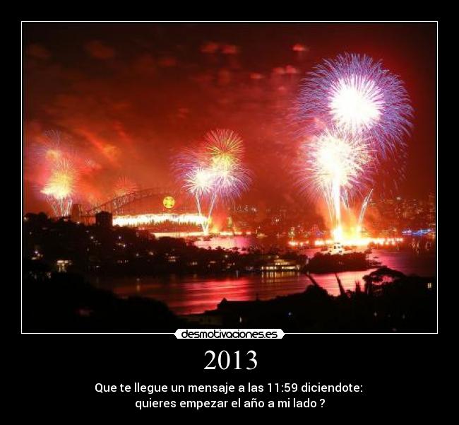 2013 - Que te llegue un mensaje a las 11:59 diciendote: 
quieres empezar el año a mi lado ?