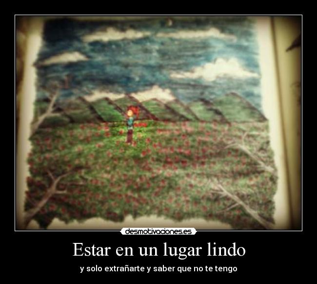 Estar en un lugar lindo - y solo extrañarte y saber que no te tengo