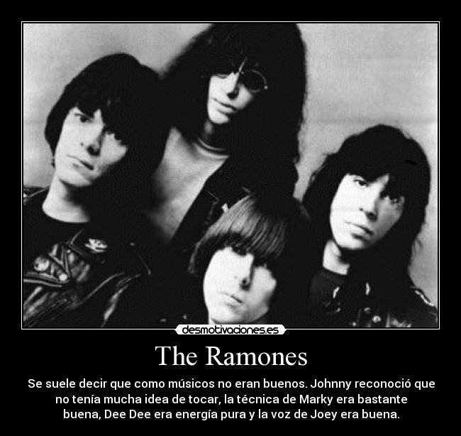 The Ramones - Se suele decir que como músicos no eran buenos. Johnny reconoció que
no tenía mucha idea de tocar, la técnica de Marky era bastante
buena, Dee Dee era energía pura y la voz de Joey era buena.