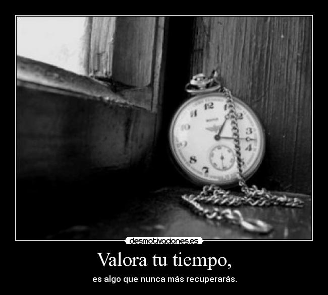 Valora tu tiempo, - es algo que nunca más recuperarás.