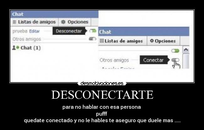 DESCONECTARTE - para no hablar con esa persona
pufff
quedate conectado y no le hables te aseguro que duele mas .....