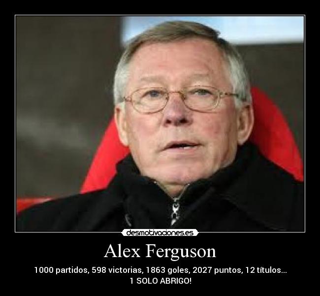 Alex Ferguson - 1000 partidos, 598 victorias, 1863 goles, 2027 puntos, 12 títulos...
1 SOLO ABRIGO!