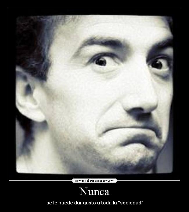 Nunca - se le puede dar gusto a toda la sociedad