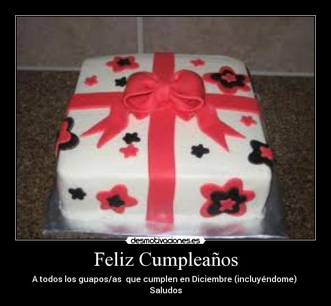 Feliz Cumpleaños - A todos los guapos/as  que cumplen en Diciembre (incluyéndome) 
Saludos