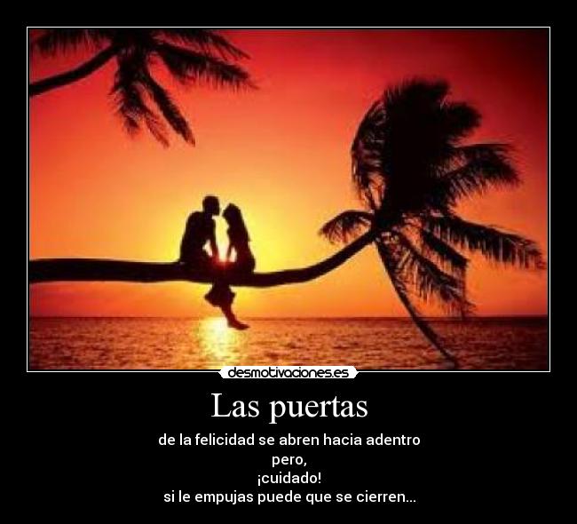 Las puertas - de la felicidad se abren hacia adentro
pero,
¡cuidado!
si le empujas puede que se cierren...