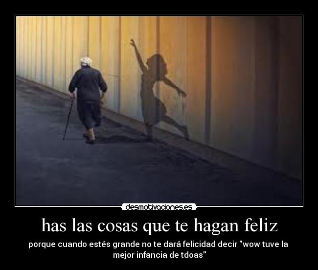 has las cosas que te hagan feliz -