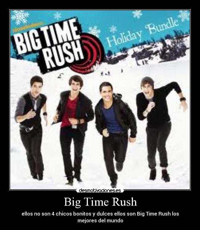 Big Time Rush - ellos no son 4 chicos bonitos y dulces ellos son Big Time Rush los
mejores del mundo