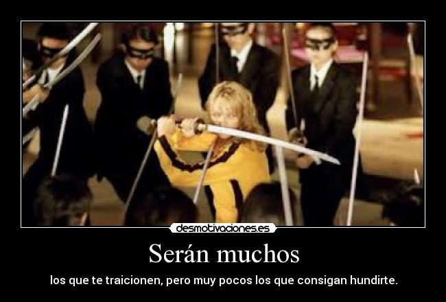 Serán muchos - los que te traicionen, pero muy pocos los que consigan hundirte.